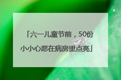 六一儿童节前，50份小小心愿在病房里点亮